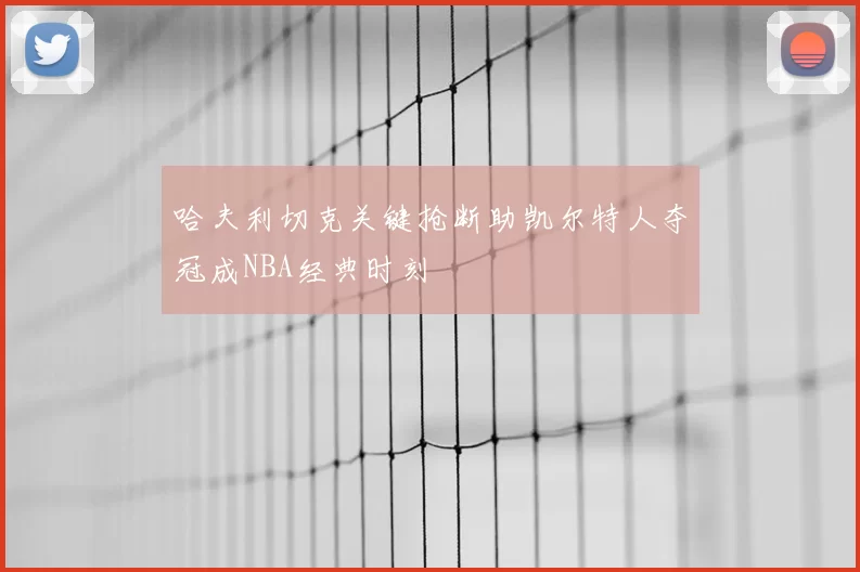 哈夫利切克关键抢断助凯尔特人夺冠成NBA经典时刻