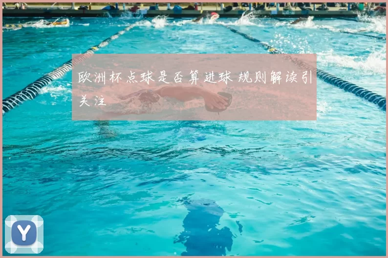 欧洲杯点球是否算进球 规则解读引关注