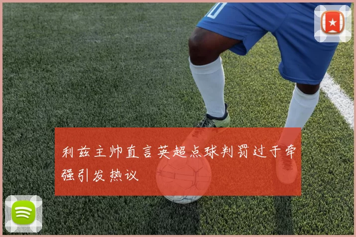 利兹主帅直言英超点球判罚过于牵强引发热议