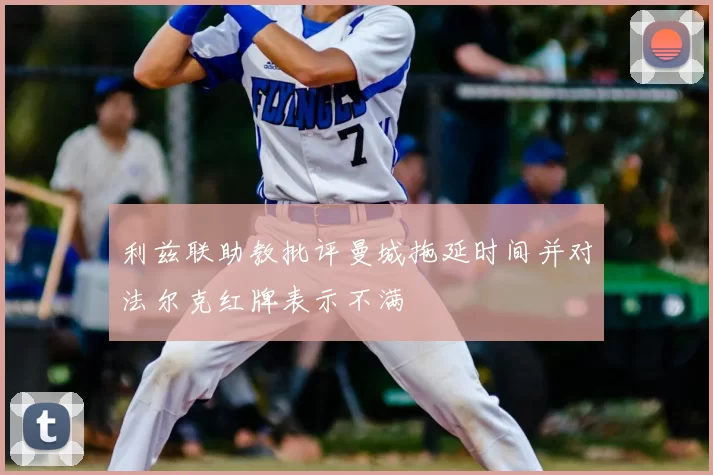 利兹联助教批评曼城拖延时间并对法尔克红牌表示不满