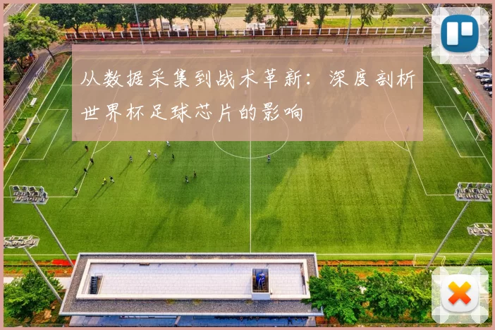 从数据采集到战术革新:深度剖析世界杯足球芯片的影响