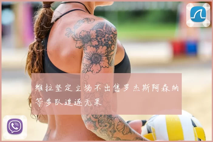 维拉坚定立场不出售罗杰斯阿森纳等多队追逐无果