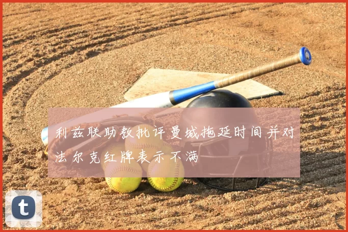 利兹联助教批评曼城拖延时间并对法尔克红牌表示不满