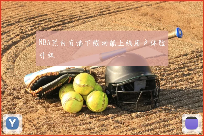 NBA黑白直播下载功能上线用户体验升级