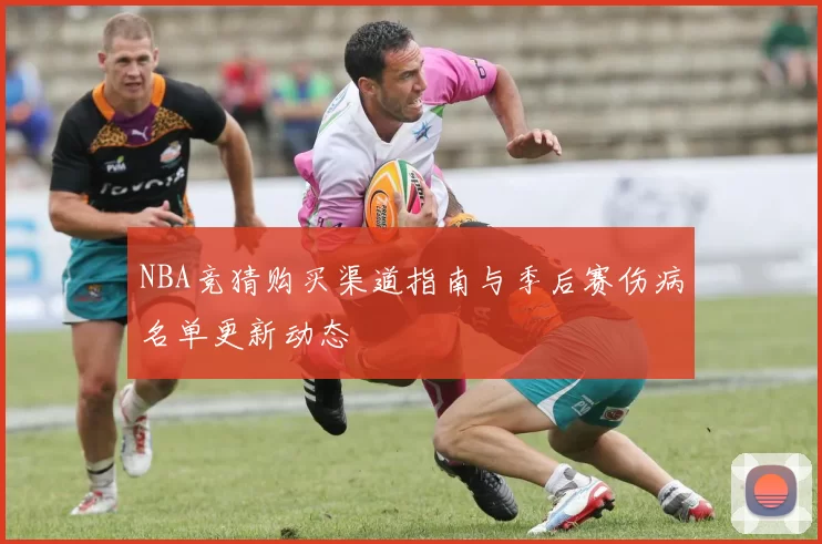 NBA竞猜购买渠道指南与季后赛伤病名单更新动态