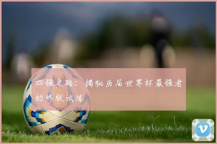 四强之路:揭秘历届世界杯最强者的终极试炼