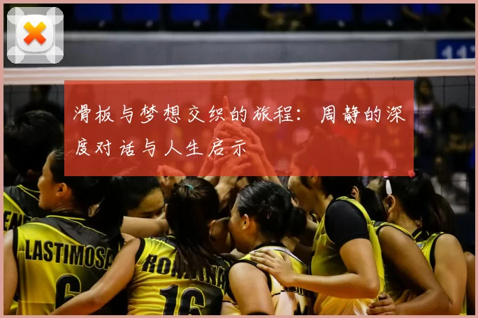 滑板与梦想交织的旅程:周静的深度对话与人生启示