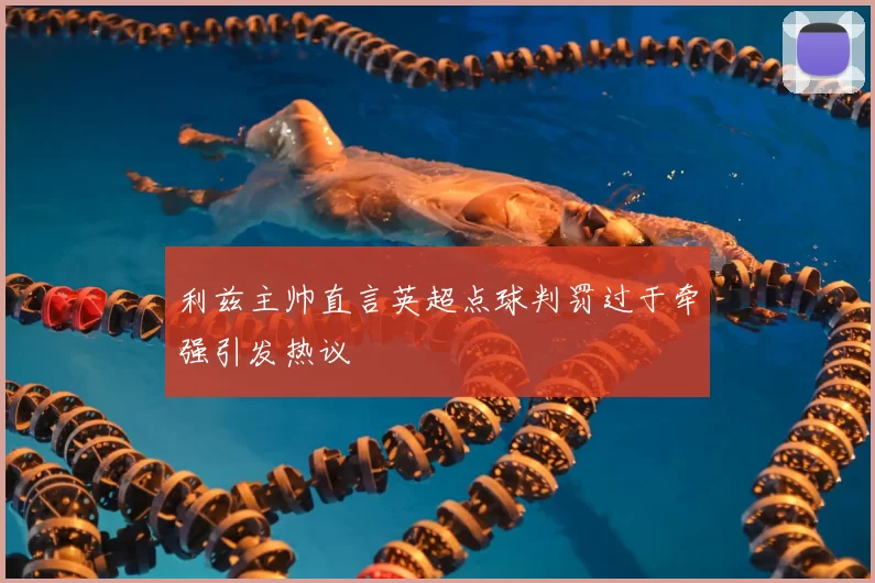 利兹主帅直言英超点球判罚过于牵强引发热议