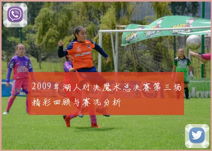 2009年湖人对决魔术总决赛第三场精彩回顾与赛况分析