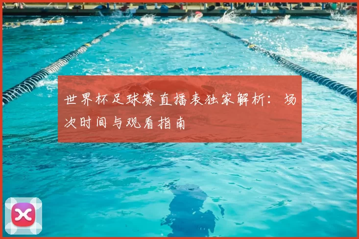 世界杯足球赛直播表独家解析:场次时间与观看指南