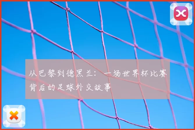 从巴黎到德黑兰:一场世界杯比赛背后的足球外交故事