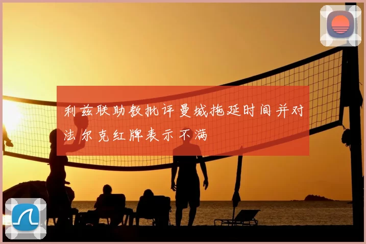 利兹联助教批评曼城拖延时间并对法尔克红牌表示不满