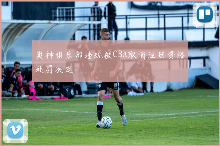 奥神俱乐部违规被CBA取消注册资格处罚决定
