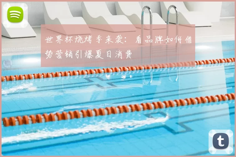世界杯烧烤季来袭：看品牌如何借势营销引爆夏日消费