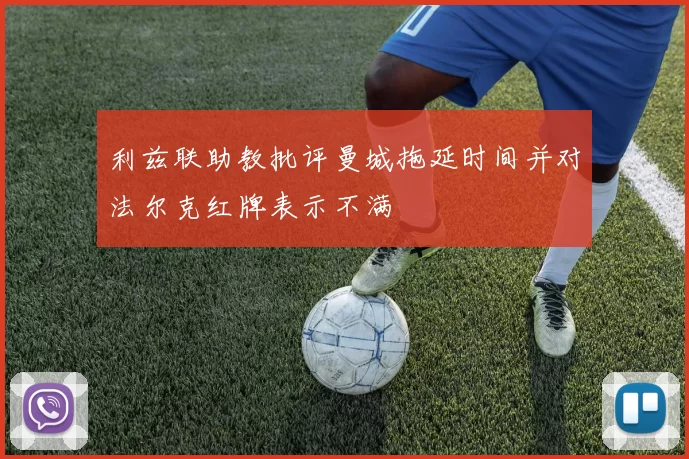 利兹联助教批评曼城拖延时间并对法尔克红牌表示不满