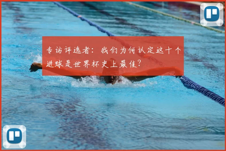 专访评选者:我们为何认定这十个进球是世界杯史上最佳?