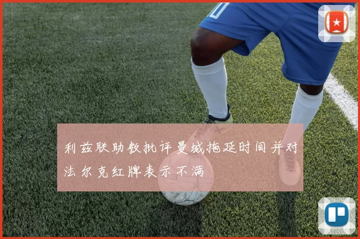 利兹联助教批评曼城拖延时间并对法尔克红牌表示不满