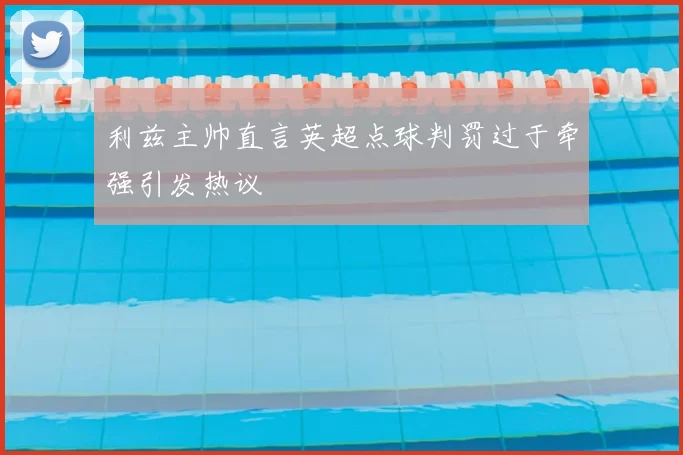 利兹主帅直言英超点球判罚过于牵强引发热议
