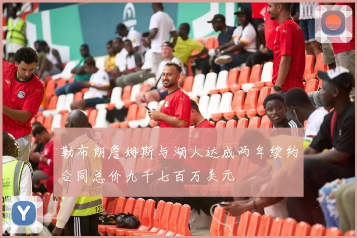 勒布朗詹姆斯与湖人达成两年续约合同总价九千七百万美元