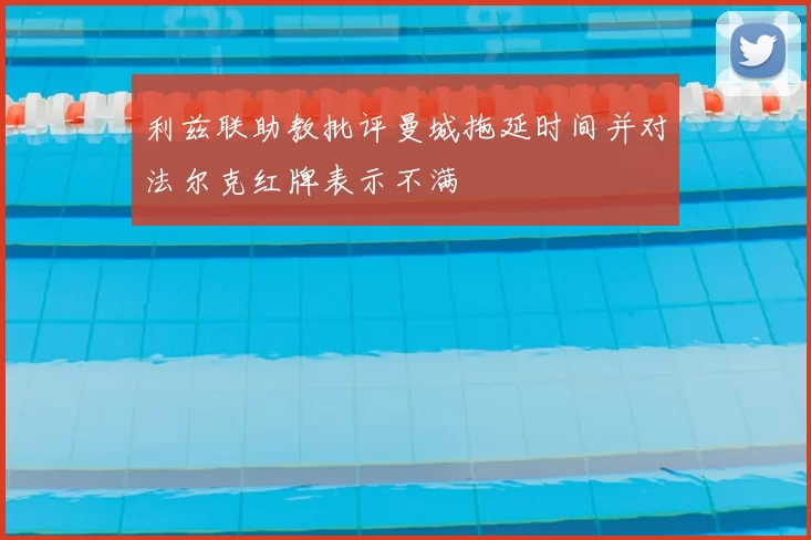 利兹联助教批评曼城拖延时间并对法尔克红牌表示不满