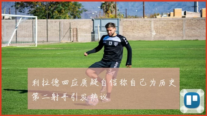 利拉德回应质疑自信称自己为历史第二射手引发热议