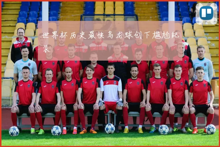 世界杯历史最快乌龙球创下尴尬纪录