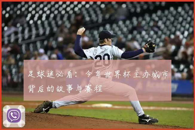 足球迷必看:今年世界杯主办城市背后的故事与赛程