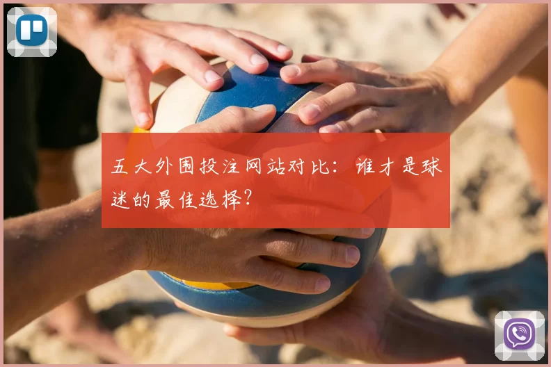 五大外围投注网站对比:谁才是球迷的最佳选择?