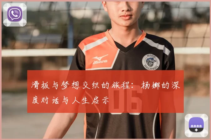 滑板与梦想交织的旅程:杨娜的深度对话与人生启示