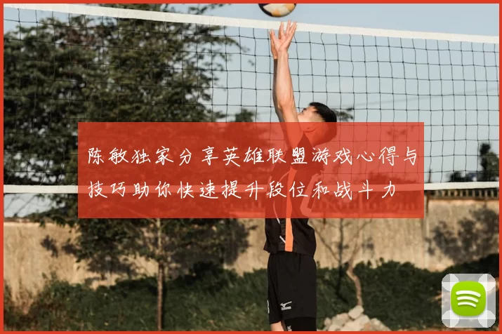 陈敏独家分享英雄联盟游戏心得与技巧助你快速提升段位和战斗力