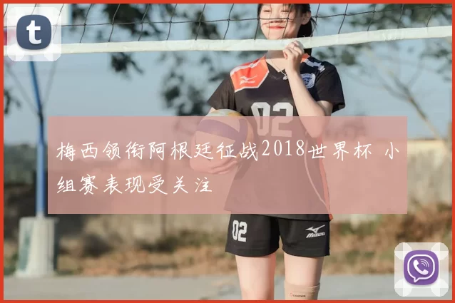 梅西领衔阿根廷征战2018世界杯 小组赛表现受关注