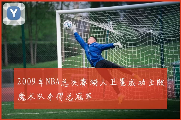 2009年NBA总决赛湖人卫冕成功击败魔术队夺得总冠军