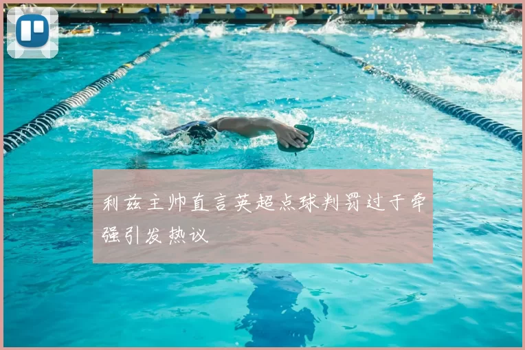 利兹主帅直言英超点球判罚过于牵强引发热议