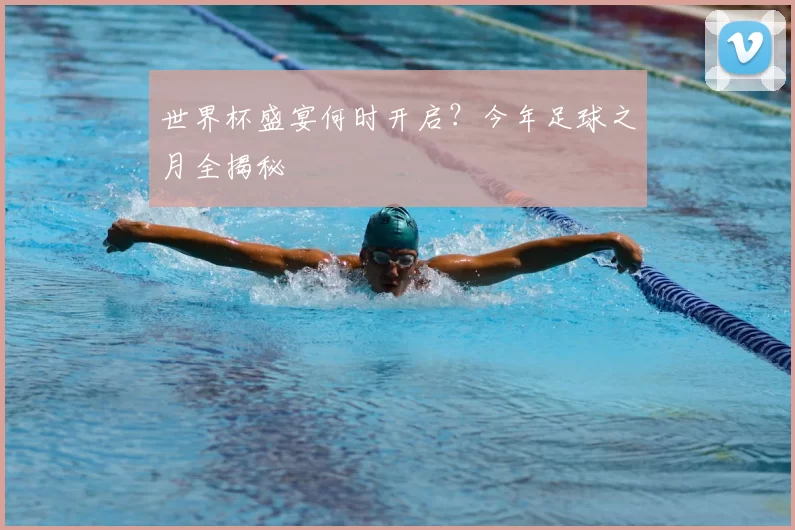 世界杯盛宴何时开启?今年足球之月全揭秘