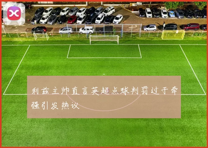 利兹主帅直言英超点球判罚过于牵强引发热议
