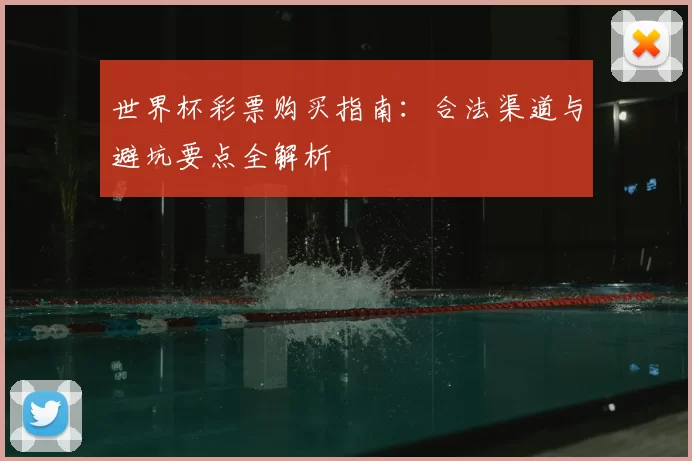 世界杯彩票购买指南:合法渠道与避坑要点全解析