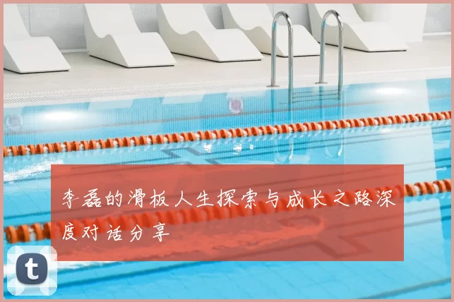 李磊的滑板人生探索与成长之路深度对话分享