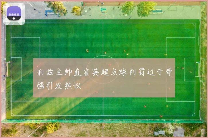 利兹主帅直言英超点球判罚过于牵强引发热议