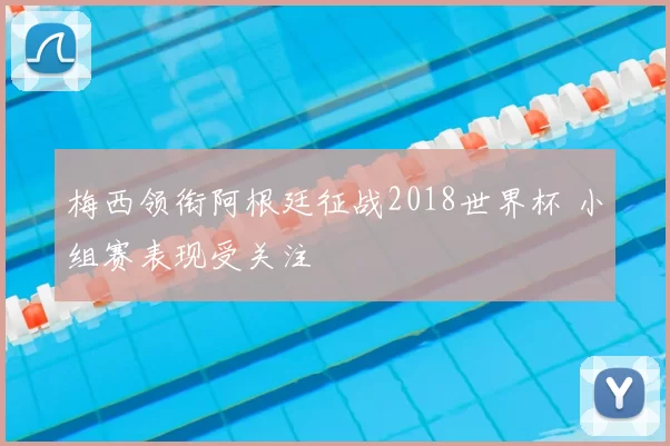 梅西领衔阿根廷征战2018世界杯 小组赛表现受关注