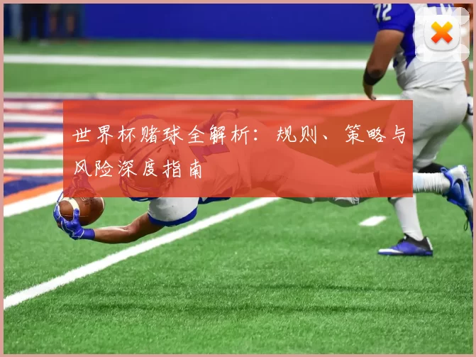 世界杯赌球全解析:规则、策略与风险深度指南