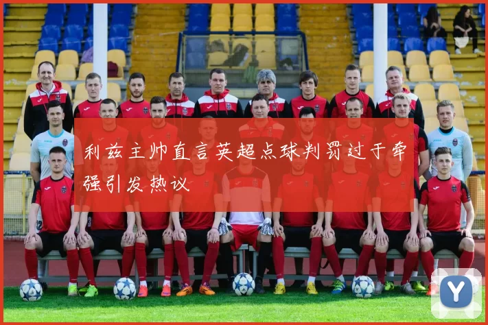 利兹主帅直言英超点球判罚过于牵强引发热议