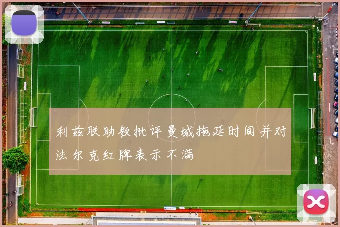利兹联助教批评曼城拖延时间并对法尔克红牌表示不满