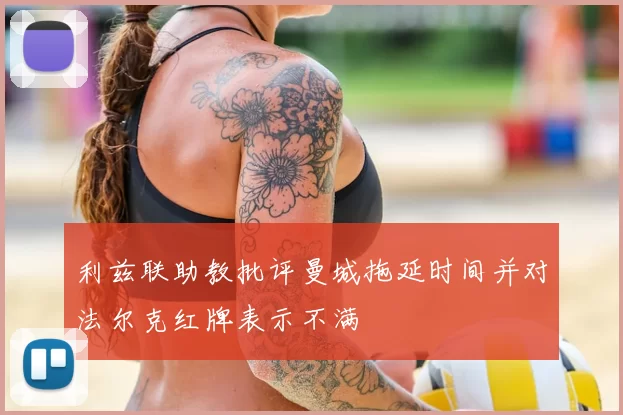 利兹联助教批评曼城拖延时间并对法尔克红牌表示不满