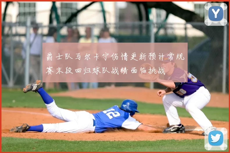 爵士队马尔卡宁伤情更新预计常规赛末段回归球队战绩面临挑战