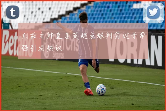 利兹主帅直言英超点球判罚过于牵强引发热议
