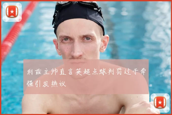 利兹主帅直言英超点球判罚过于牵强引发热议