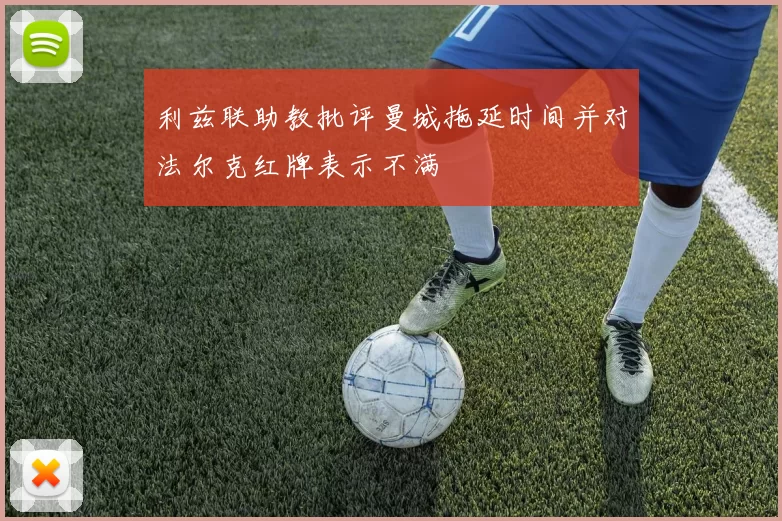 利兹联助教批评曼城拖延时间并对法尔克红牌表示不满