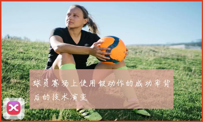 球员赛场上使用假动作的成功率背后的技术演变