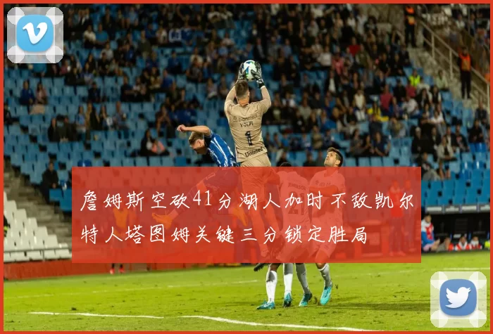 詹姆斯空砍41分湖人加时不敌凯尔特人塔图姆关键三分锁定胜局
