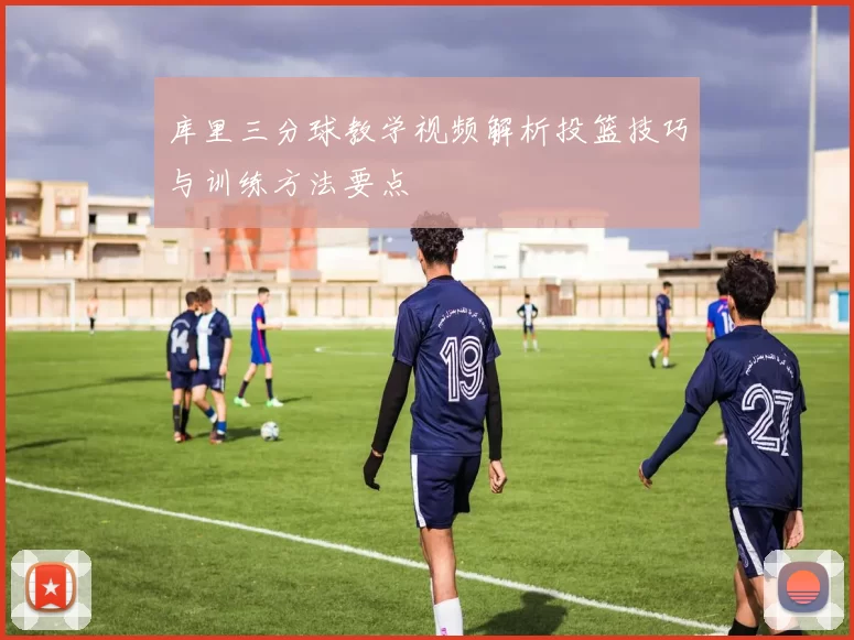库里三分球教学视频解析投篮技巧与训练方法要点